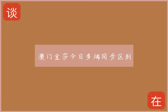 澳门金莎今日多端同步区别