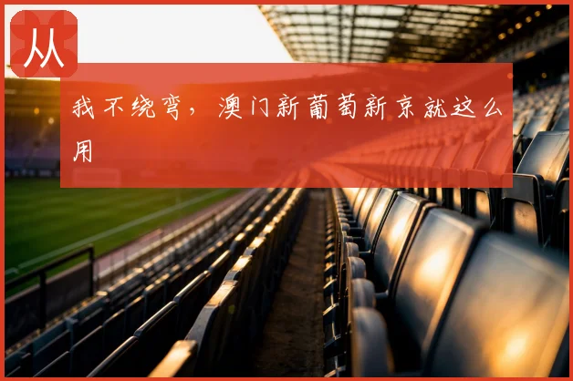 我不绕弯，澳门新葡萄新京就这么用